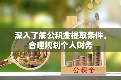 尤溪深入了解公积金提取条件，合理规划个人财务