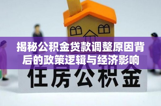 尤溪揭秘公积金贷款调整原因背后的政策逻辑与经济影响