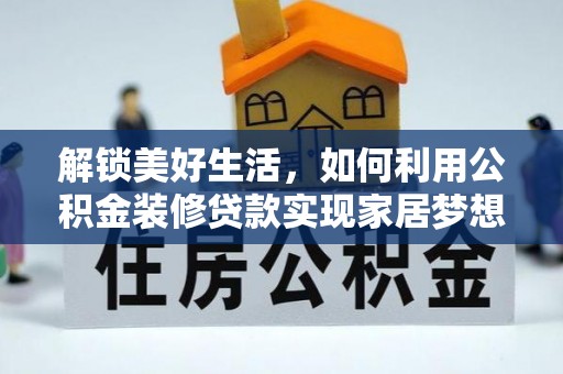 尤溪解锁美好生活，如何利用公积金装修贷款实现家居梦想