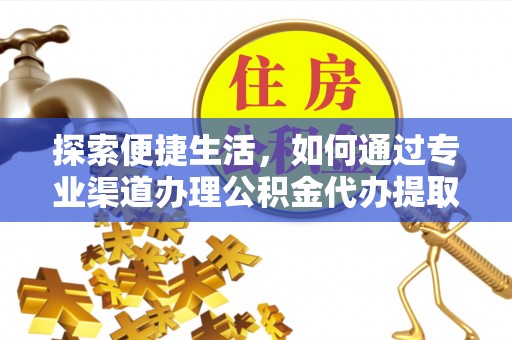 尤溪探索便捷生活，如何通过专业渠道办理公积金代办提取业务