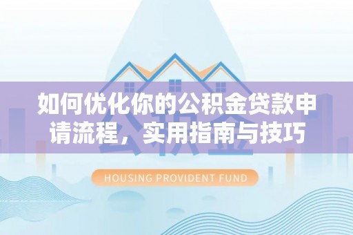 尤溪如何优化你的公积金贷款申请流程，实用指南与技巧