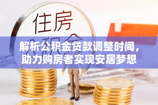 尤溪解析公积金贷款调整时间，助力购房者实现安居梦想