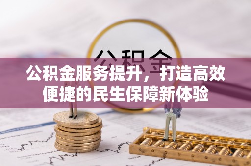 尤溪公积金服务提升，打造高效便捷的民生保障新体验