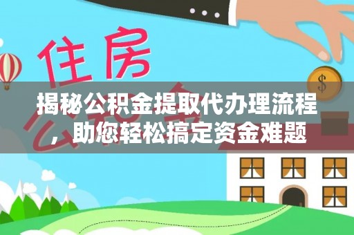 尤溪揭秘公积金提取代办理流程，助您轻松搞定资金难题