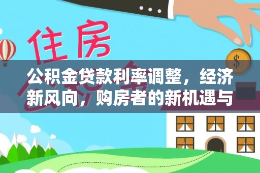 尤溪公积金贷款利率调整，经济新风向，购房者的新机遇与挑战