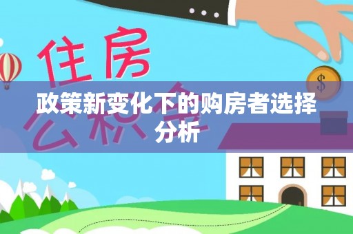 尤溪政策新变化下的购房者选择分析