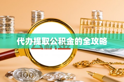尤溪代办提取公积金的全攻略