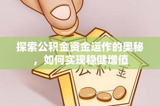 尤溪探索公积金资金运作的奥秘，如何实现稳健增值