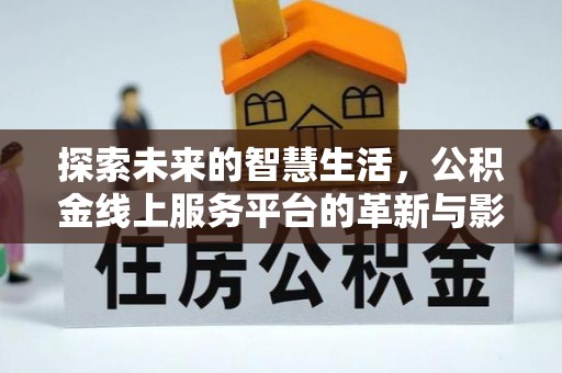 尤溪探索未来的智慧生活，公积金线上服务平台的革新与影响