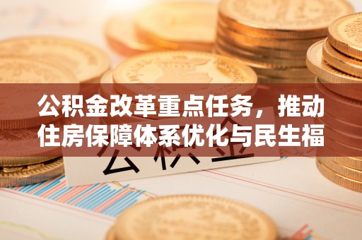 尤溪公积金改革重点任务，推动住房保障体系优化与民生福祉提升