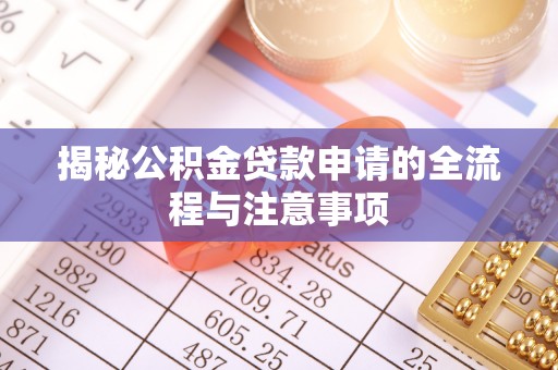 尤溪揭秘公积金贷款申请的全流程与注意事项