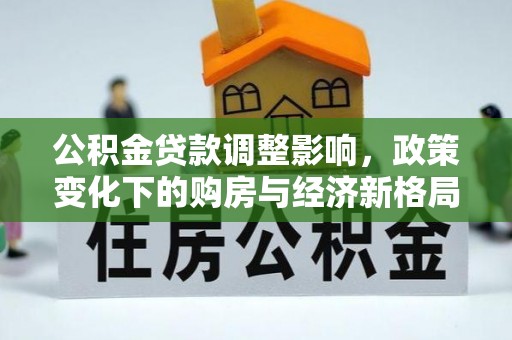 尤溪公积金贷款调整影响，政策变化下的购房与经济新格局