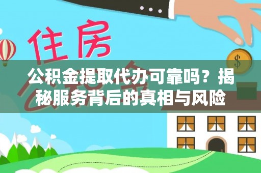 尤溪公积金提取代办可靠吗？揭秘服务背后的真相与风险