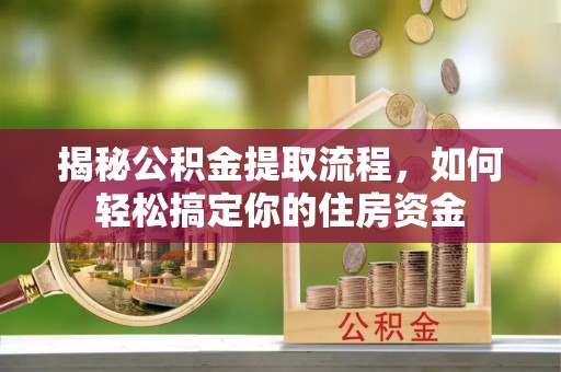尤溪揭秘公积金提取流程，如何轻松搞定你的住房资金