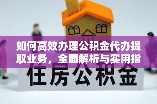 尤溪如何高效办理公积金代办提取业务，全面解析与实用指南