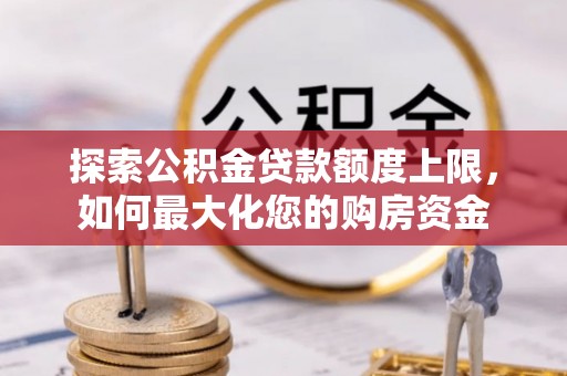 尤溪探索公积金贷款额度上限，如何最大化您的购房资金