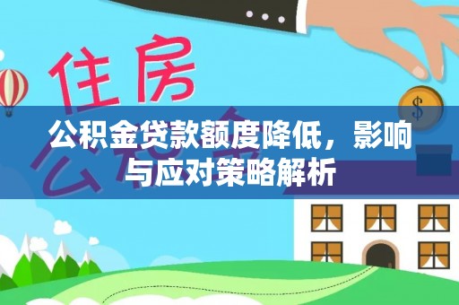 尤溪公积金贷款额度降低，影响与应对策略解析