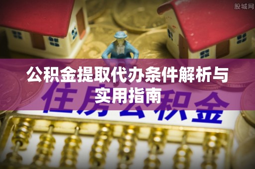尤溪公积金提取代办条件解析与实用指南