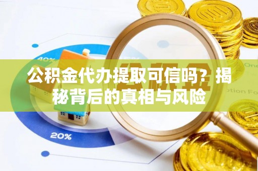 尤溪公积金代办提取可信吗？揭秘背后的真相与风险