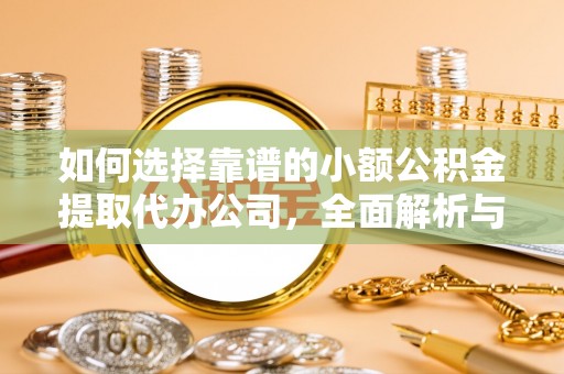 尤溪如何选择靠谱的小额公积金提取代办公司，全面解析与实用指南
