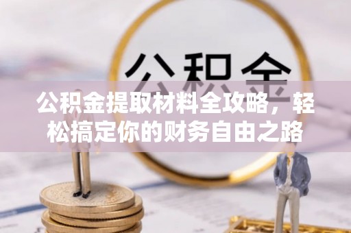 尤溪公积金提取材料全攻略，轻松搞定你的财务自由之路