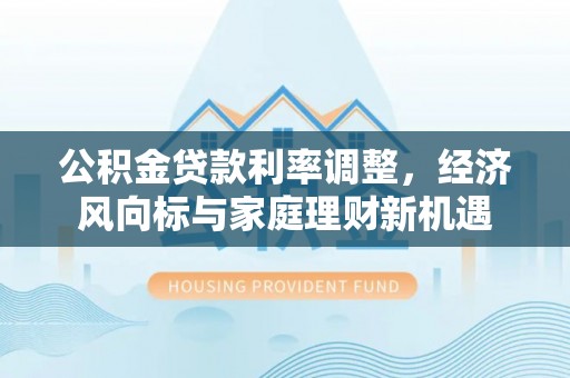 尤溪公积金贷款利率调整，经济风向标与家庭理财新机遇