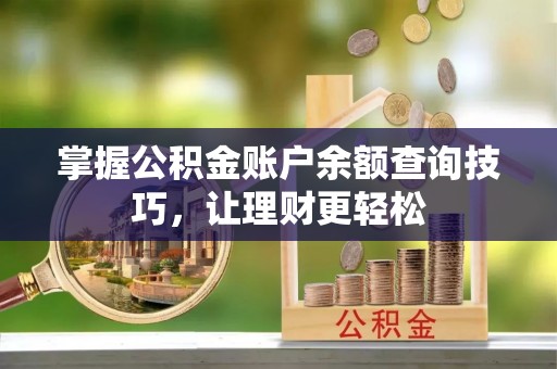 尤溪掌握公积金账户余额查询技巧，让理财更轻松