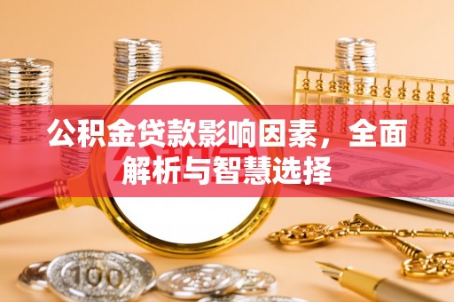 尤溪公积金贷款影响因素，全面解析与智慧选择