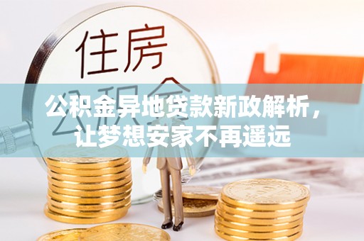 尤溪公积金异地贷款新政解析，让梦想安家不再遥远