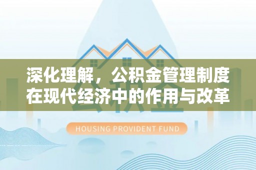 尤溪深化理解，公积金管理制度在现代经济中的作用与改革方向