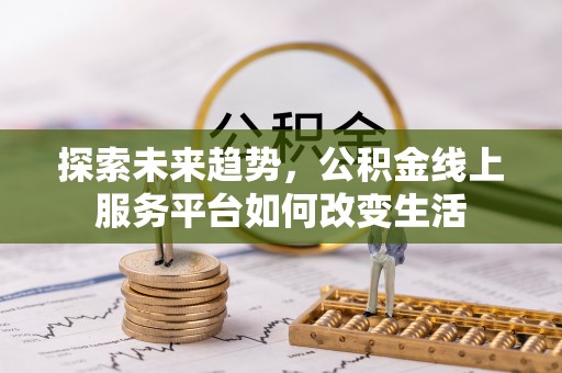 尤溪探索未来趋势，公积金线上服务平台如何改变生活