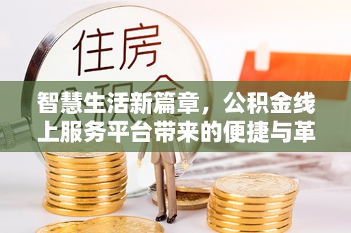 尤溪智慧生活新篇章，公积金线上服务平台带来的便捷与革新