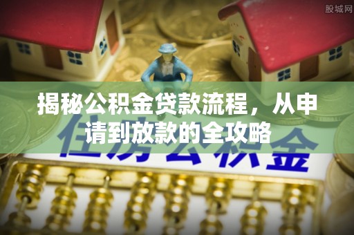 尤溪揭秘公积金贷款流程，从申请到放款的全攻略