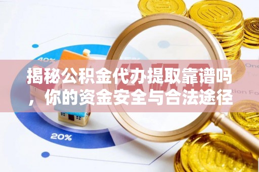 尤溪揭秘公积金代办提取靠谱吗，你的资金安全与合法途径全解析