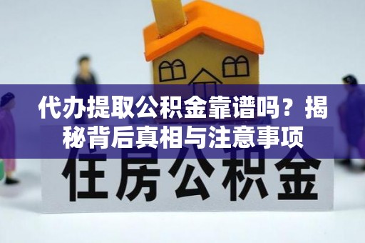 尤溪代办提取公积金靠谱吗？揭秘背后真相与注意事项