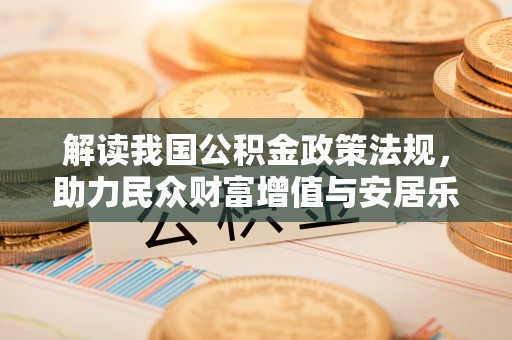 尤溪解读我国公积金政策法规，助力民众财富增值与安居乐业