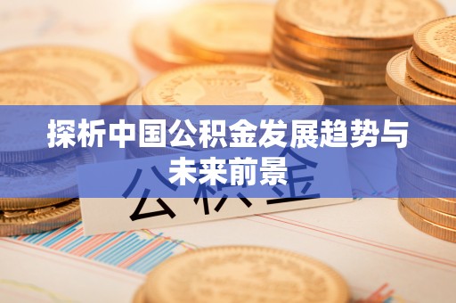 尤溪探析中国公积金发展趋势与未来前景